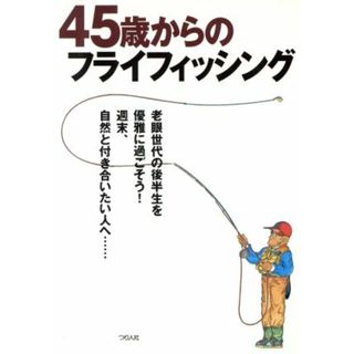 ４５歳からのフライフィッシング／つり人社(編者)(趣味/スポーツ/実用)