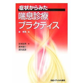 症状からみた喘息診療プラクティス／泉孝英【編】，新実彰男，富井啓介，宮川武彦【著】(健康/医学)