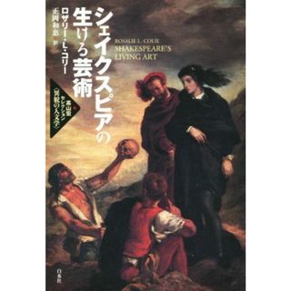 シェイクスピアの生ける芸術 高山宏セレクション〈異貌の人文学〉／ロザリー・Ｌ．コリー(著者),正岡和恵(訳者)(人文/社会)