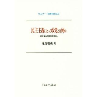 民主主義にとって政党とは何か 対立軸なき時代を考える セミナー・知を究める／待鳥聡史(著者)(人文/社会)