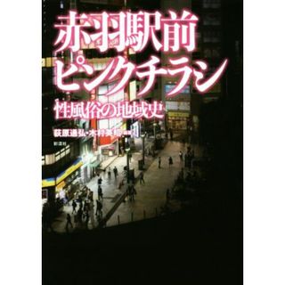 赤羽駅前ピンクチラシ 性風俗の地域史／荻原通弘(著者),木村英昭(著者)(人文/社会)