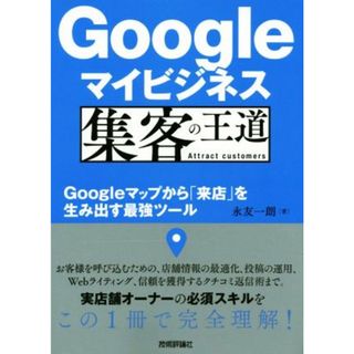 Ｇｏｏｇｌｅマイビジネス集客の王道 Ｇｏｏｇｌｅマップから「来店」を生み出す最強ツール／永友一朗(著者)(ビジネス/経済)