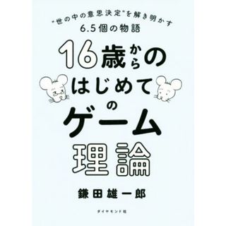 １６歳からのはじめてのゲーム理論 “世の中の意思決定”を解き明かす６．５個の物語／鎌田雄一郎(著者)(ビジネス/経済)