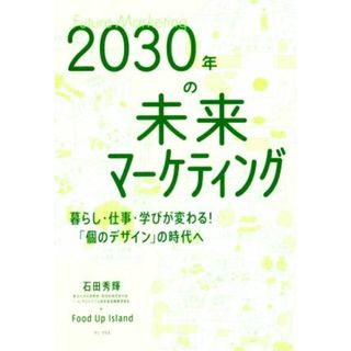 ２０３０年の未来マーケティング 暮らし・仕事・学びが変わる！「個のデザイン」の時代へ／石田秀輝(著者),ＦｏｏｄＵｐＩｓｌａｎｄ(著者)(ビジネス/経済)