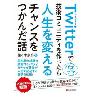 Ｔｗｉｔｔｅｒでバズって技術コミュニティを作ったら人生を変えるチャンスをつかんだ話／佐々木康介(著者)(コンピュータ/IT)