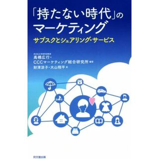 「持たない時代」のマーケティング サブスクとシェアリング・サービス／髙橋広行(著者),財津涼子(著者),大山翔平(著者),ＣＣＣマーケティング総合研究所(編著)(ビジネス/経済)