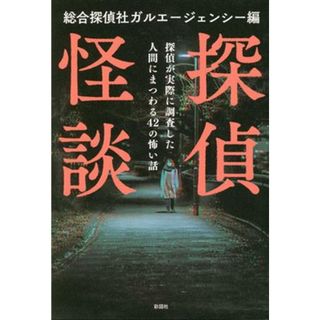 探偵怪談 探偵が実際に調査した人間にまつわる４２の怖い話／ガルエージェンシー(編者)(アート/エンタメ)