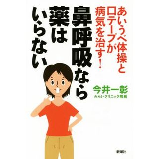 鼻呼吸なら薬はいらない あいうべ体操と口テープが病気を治す！／今井一彰(著者)(健康/医学)