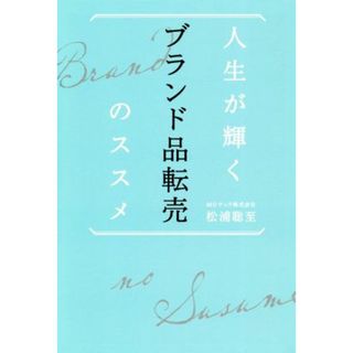 人生が輝く　ブランド品転売のススメ／松浦聡至(著者)(ビジネス/経済)