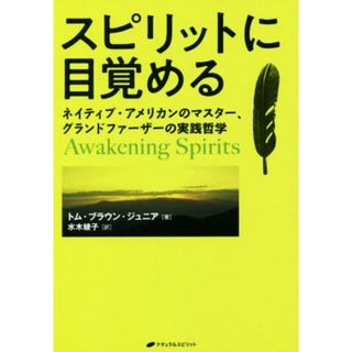 スピリットに目覚める ネイティブ・アメリカンのマスター、グランドファーザーの実践哲学／トム・ブラウン・ジュニア(著者),水木綾子(訳者)(住まい/暮らし/子育て)