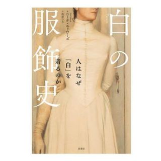 白の服飾史 人はなぜ「白」を着るのか／ニーナ・エドワーズ(著者),高里ひろ(訳者)(ファッション/美容)