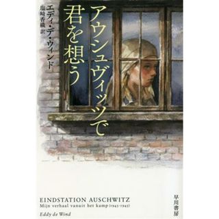 アウシュヴィッツで君を想う ハヤカワ文庫ＮＦ／エディ・デ・ウィンド(著者),塩崎香織(訳者)(ノンフィクション/教養)