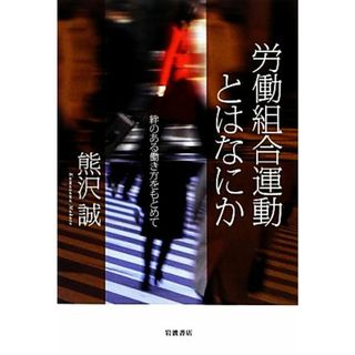 労働組合運動とはなにか 絆のある働き方をもとめて／熊沢誠【著】(人文/社会)