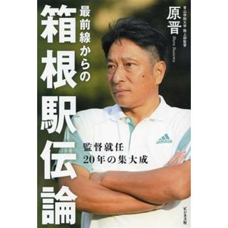 最前線からの箱根駅伝論 監督就任２０年目の集大成／原晋(著者)(趣味/スポーツ/実用)