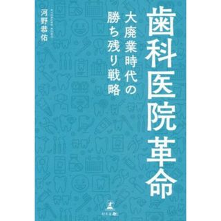 歯科医院革命 大廃業時代の勝ち残り戦略／河野恭佑(著者)(健康/医学)