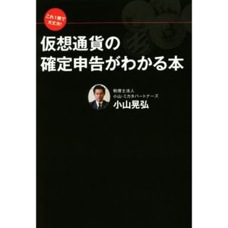 仮想通貨の確定申告がわかる本 これ１冊で大丈夫！／小山晃弘(著者)(ビジネス/経済)