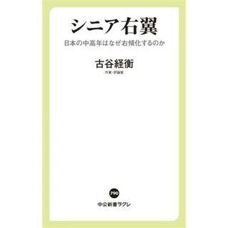 シニア右翼 日本の中高年はなぜ右傾化するのか 中公新書ラクレ７９０／古谷経衡(著者)(人文/社会)