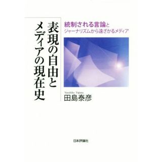 表現の自由とメディアの現在史 統制される言論とジャーナリズムから遠ざかるメディア／田島泰彦(著者)(人文/社会)