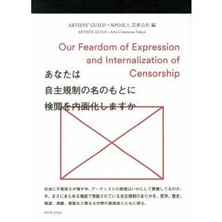 あなたは自主規制の名のもとに検閲を内面化しますか／ＡＲＴＩＳＴＳ’ＧＵＩＬＤ(編者),ＮＰＯ法人芸術公社(編者)(アート/エンタメ)