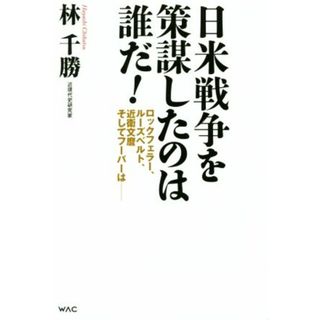 日米戦争を策謀したのは誰だ！ ロックフェラー、ルーズベルト、近衛文麿そしてフーバーは／林千勝(著者)(人文/社会)