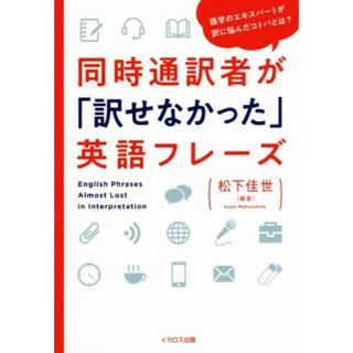 同時通訳者が「訳せなかった」英語フレーズ 語学のエキスパートが訳に悩んだコトバとは？／松下佳世(編著)(語学/参考書)