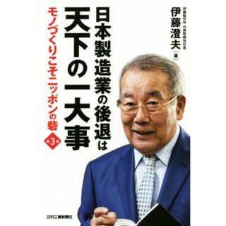 日本製造業の後退は天下の一大事 モノづくりこそニッポンの砦　第３弾／伊藤澄夫(著者)(ビジネス/経済)