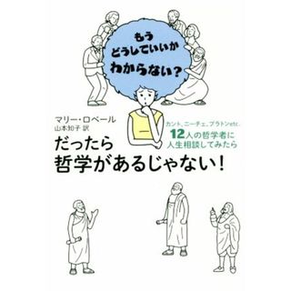 だったら哲学があるじゃない！ もうどうしていいかわからない？　カント、ニーチェ、プラトンｅｔｃ．１２人の哲学者に人生相談してみたら／マリー・ロベール(著者),山本知子(訳者)(人文/社会)