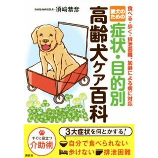 愛犬のための症状・目的別　高齢犬ケア百科 食べる・歩く・排泄困難、加齢による病に対応／須崎恭彦(著者)(住まい/暮らし/子育て)