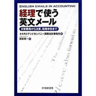 経理で使う英文メール 日常業務から決算，税務申告まで／岡本幸一(著者),オカモトアンドカンパニー国際会計事務所(編者)(ビジネス/経済)