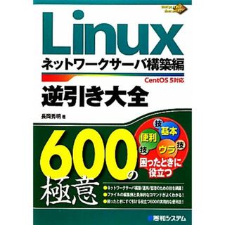 Ｌｉｎｕｘ逆引き大全６００の極意　ネットワークサーバ構築編 ＣｅｎｔＯＳ５対応 ６００　Ｔｉｐｓ　ｔｏ　Ｕｓｅ　Ｌｉｎｕｘ　Ｂｅｔｔｅｒ！／長岡秀明【著】(コンピュータ/IT)