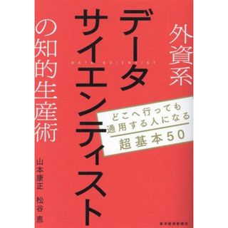 外資系データサイエンティストの知的生産術 どこへ行っても通用する人になる超基本５０／山本康正(著者),松谷恵(著者)(ビジネス/経済)