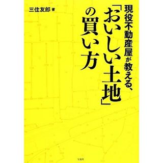 現役不動産屋が教える、「おいしい土地」の買い方／三住友郎【著】(ビジネス/経済)