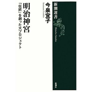 明治神宮 「伝統」を創った大プロジェクト 新潮選書／今泉宜子【著】(人文/社会)