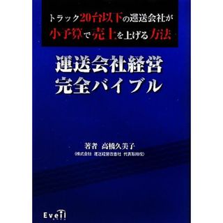 運送会社経営完全バイブル トラック２０台以下の運送会社が小予算で売上を上げる方法／高橋久美子【著】(ビジネス/経済)