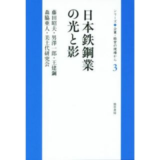 日本鉄鋼業の光と影 シリーズ企業・経営の現場から３／藤田昭夫(著者),男澤一郎(著者),王建鋼(著者),森脇亜人(著者),美土代研究会(著者)(ビジネス/経済)