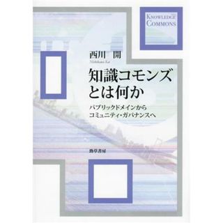 知識コモンズとは何か パブリックドメインからコミュニティ・ガバナンスへ／西川開(著者)(人文/社会)