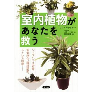 室内植物があなたを救う シックハウス対策、空気浄化、環境調節、ストレス回復……／ソン・キチョル(著者),パク・ソヨン(訳者),豊田正博(住まい/暮らし/子育て)