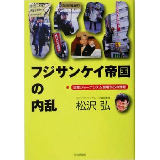 フジサンケイ帝国の内乱 企業ジャーナリズム現場からの蜂起／松沢弘(著者)(人文/社会)