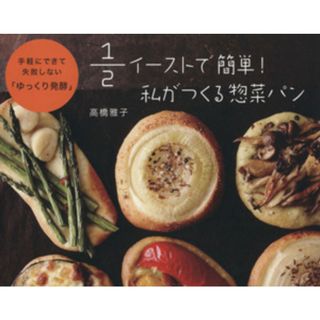 １／２イーストで簡単！　私がつくる惣菜パン 手軽にできて失敗しない「ゆっくり発酵」／高橋雅子(著者)(料理/グルメ)