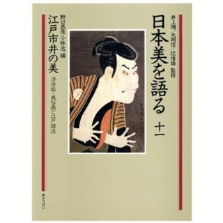 日本美を語る　江戸市井の美　浮世絵・風俗画と江戸諸派(第１１巻)／野口武彦，小林忠【編】(アート/エンタメ)