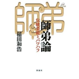 師弟論 伝統芸能とパワハラ／稲田和浩(著者)(アート/エンタメ)