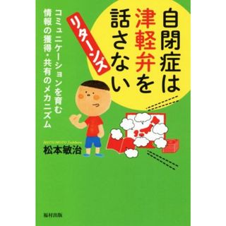 自閉症は津軽弁を話さない　リターンズ コミュニケーションを育む情報の獲得・共有のメカニズム／松本敏治(著者)(健康/医学)