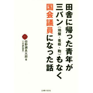 田舎に帰った青年が三バン（地盤・看板・鞄）もなく国会議員になった話／田野瀬良太郎(著者)(人文/社会)