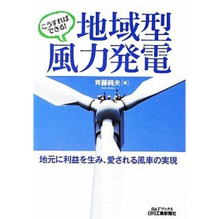 こうすればできる！地域型風力発電 地元に利益を生み、愛される風車の実現 Ｂ＆Ｔブックス／斉藤純夫【著】(科学/技術)