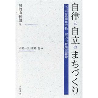 自律と自立のまちづくり 元山口県柳井市長　河内山哲朗回顧録／河内山哲朗(著者),小宮一夫(編者),新嶋聡(編者)(人文/社会)