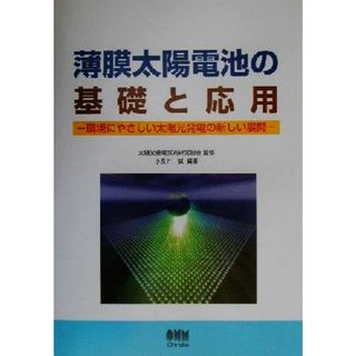 薄膜太陽電池の基礎と応用 環境にやさしい太陽光発電の新しい展開／小長井誠(著者),太陽光発電技術研究組合(科学/技術)