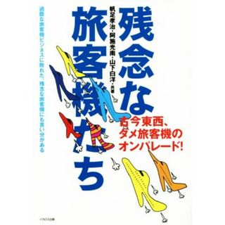 残念な旅客機たち 古今東西、ダメ旅客機のオンパレード！／帆足孝治(著者),阿施光南(著者),山下白洋(著者)(ビジネス/経済)