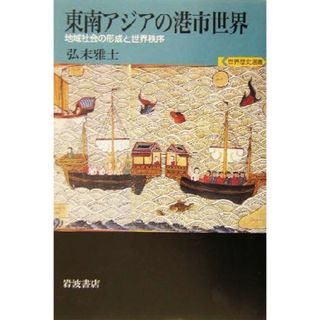 東南アジアの港市世界 地域社会の形成と世界秩序 世界歴史選書／弘末雅士(著者)(人文/社会)