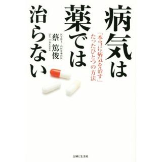 病気は薬では治らない 「本当に病気を治す」たったひとつの方法／蔡篤俊(著者)(健康/医学)