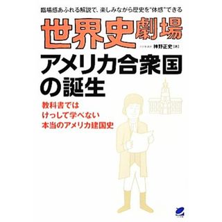 世界史劇場　アメリカ合衆国の誕生 教科書ではけっして学べない本当のアメリカ建国史 臨場感あふれる解説で、楽しみながら歴史を“体感”できる／神野正史【著】(人文/社会)